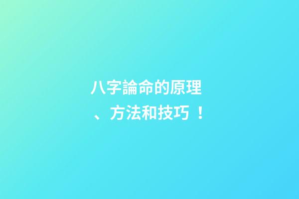 八字論命的原理、方法和技巧！